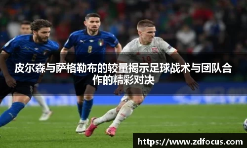 皮尔森与萨格勒布的较量揭示足球战术与团队合作的精彩对决